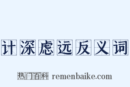 计深虑远反义词是什么意思的图片